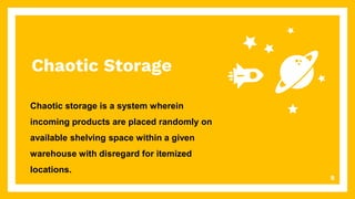 Chaotic Storage
Chaotic storage is a system wherein
incoming products are placed randomly on
available shelving space within a given
warehouse with disregard for itemized
locations.
8
 