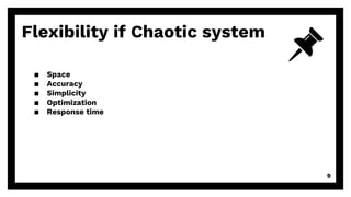 ▪ Space
▪ Accuracy
▪ Simplicity
▪ Optimization
▪ Response time
Flexibility if Chaotic system
9
 
