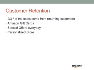 Customer Retention 
• 2/3rd of the sales come from returning customers 
• Amazon Gift Cards 
• Special Offers everyday 
• Personalized Store 
 