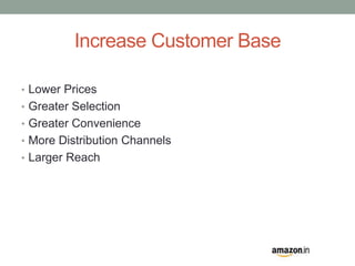 Increase Customer Base 
• Lower Prices 
• Greater Selection 
• Greater Convenience 
• More Distribution Channels 
• Larger Reach 
 
