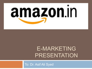 E-MARKETING
PRESENTATION
To: Dr. Asif Ali Syed
 