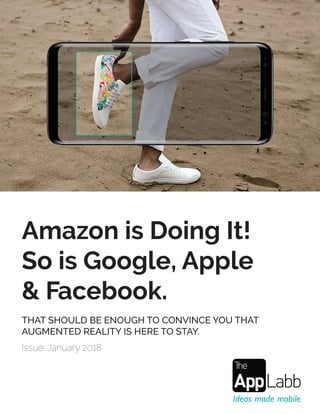 Amazon is Doing It!
So is Google, Apple
& Facebook.
THAT SHOULD BE ENOUGH TO CONVINCE YOU THAT
AUGMENTED REALITY IS HERE TO STAY.
Issue: January 2018
 