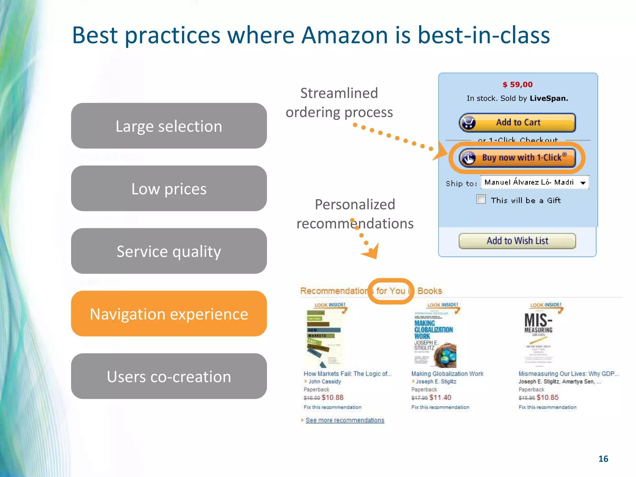 Best practices where Amazon is best-in-class
                                                     $ 59,00
                           Streamlined      In stock. Sold by LiveSpan.

                         ordering process
    Large selection


      Low prices
                             Personalized
                          recommendations
    Service quality


 Navigation experience


   Users co-creation



                                                                          16
 