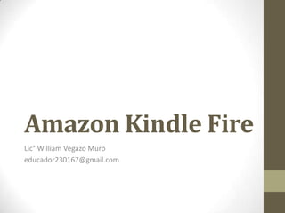 Amazon Kindle Fire
Lic° William Vegazo Muro
educador230167@gmail.com
 