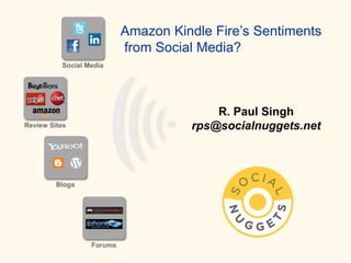 Amazon Kindle Fire’s Sentiments
from Social Media?



              R. Paul Singh
          rps@socialnuggets.net
 