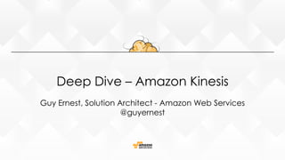 Deep Dive – Amazon Kinesis
Guy Ernest, Solution Architect - Amazon Web Services
@guyernest
 
