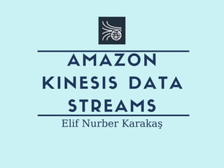 AMAZON
KINESIS DATA
STREAMS
Elif Nurber Karakaş
 