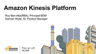 Amazon Kinesis Platform
Roy Ben-Alta(RBA), Principal BDM
Damian Wylie, Sr. Product Manager
 