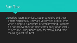 Earn Trust
Leaders listen attentively, speak candidly, and treat
others respectfully. They are vocally self-critical, eve...
