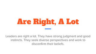 Are Right, A Lot
Leaders are right a lot. They have strong judgment and good
instincts. They seek diverse perspectives and work to
disconﬁrm their beliefs.
 
