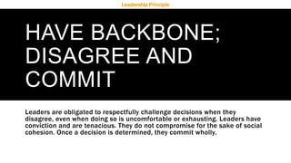 HAVE BACKBONE;
DISAGREE AND
COMMIT
Leaders are obligated to respectfully challenge decisions when they
disagree, even when...