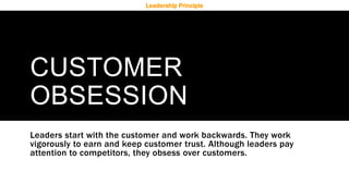 CUSTOMER
OBSESSION
Leaders start with the customer and work backwards. They work
vigorously to earn and keep customer trus...