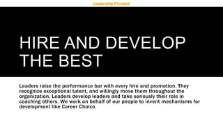 HIRE AND DEVELOP
THE BEST
Leaders raise the performance bar with every hire and promotion. They
recognize exceptional tale...