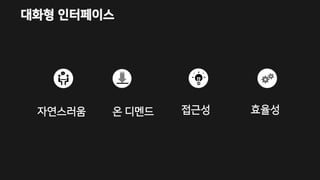 대화형 인터페이스
자연스러움 온 디멘드 접근성 효율성
 