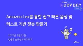 Amazon Lex를 통한 쉽고 빠른 음성 및
텍스트 기반 챗봇 만들기
2017년 9월 21일
김용우 솔루션즈 아키텍트
 