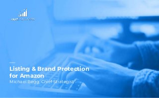 —
Listing & Brand Protection
for Amazon
Michael Begg, Chief Strategist
 