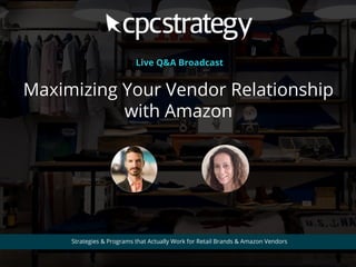 Maximizing Your Vendor Relationship
with Amazon
Strategies & Programs that Actually Work for Retail Brands & Amazon Vendors
Live Q&A Broadcast
 