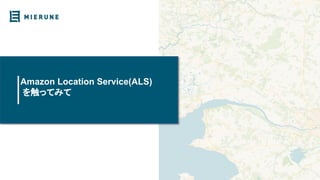 Amazon Location Service(ALS)
を触ってみて
 