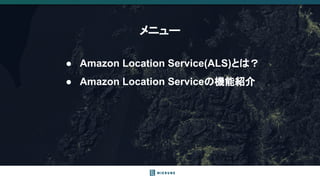 メニュー
● Amazon Location Service(ALS)とは？
● Amazon Location Serviceの機能紹介
 