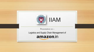 IIAM
Presentation on –
Logistics and Supply Chain Management of
 