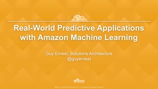 ©2015, Amazon Web Services, Inc. or its affiliates. All rights reserved
Real-World Predictive Applications
with Amazon Machine Learning
Guy Ernest, Solutions Architecture
@guyernest
 