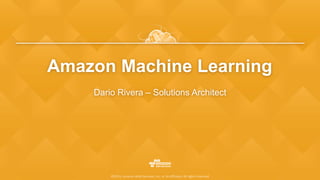 ©2015, Amazon Web Services, Inc. or its affiliates. All rights reserved
Amazon Machine Learning
Dario Rivera – Solutions Architect
 