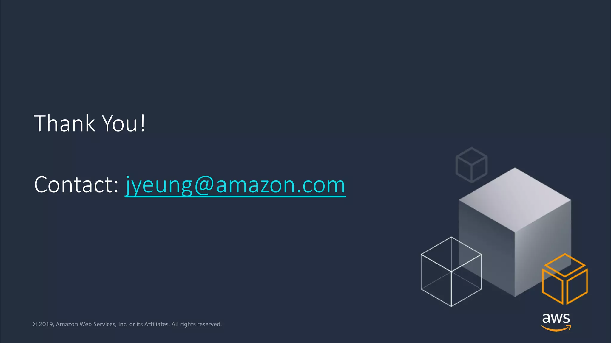 © 2019, Amazon Web Services, Inc. or its Affiliates. All rights reserved.© 2019, Amazon Web Services, Inc. or its Affiliates. All rights reserved.
Thank You!
Contact: jyeung@amazon.com
 