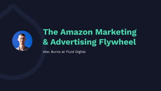 MAGENTO ECOMMERCE | SHOPIFY ECOMMERCE | PPC | AMAZON MARKETING | USABILITY & CONVERSION
The Amazon Marketing
& Advertising Flywheel
Alec Burns at Fluid Digital
 