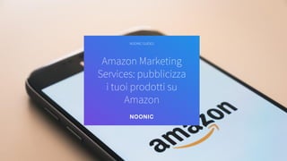Amazon Marketing
Services: pubblicizza
i tuoi prodotti su
Amazon
NOONIC GUIDES
 