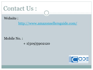Contact Us :
Website :
http://www.amazonsellersguide.com/
Mobile No. :
+ 1(509)5902120
 