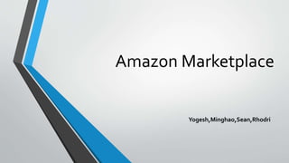 Amazon Marketplace
Yogesh,Minghao,Sean,Rhodri
 