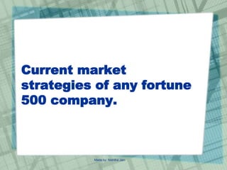Current market
strategies of any fortune
500 company.
Made by: Nishtha Jain
 