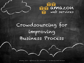 amazon
                                               web services



Crowdsourcing for
    improving
 Business Process



October, 2012 - Optimized for 1280x960   -   © Amazon Web Services
 