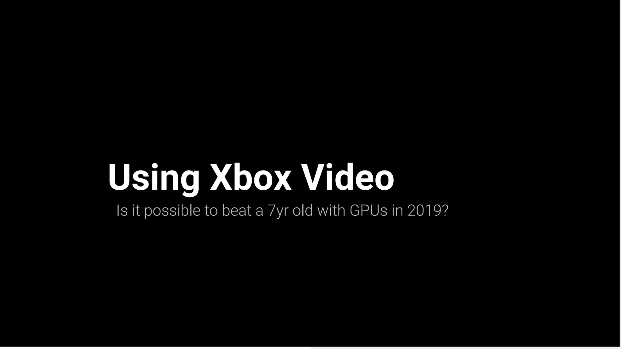Using Xbox Video
Is it possible to beat a 7yr old with GPUs in 2019?
 
