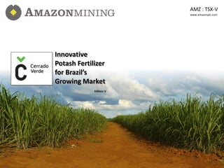 AMZ : TSX-V
                                       www.amazonplc.com




              Innovative
              Potash Fertilizer
              for Brazil’s
              Growing Market
                           Edition V




AMZ : TSX-V
 