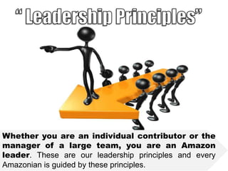 Whether you are an individual contributor or the
manager of a large team, you are an Amazon
leader. These are our leadership principles and every
Amazonian is guided by these principles.

 