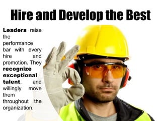 Hire and Develop the Best
Leaders raise
the
performance
bar with every
hire
and
promotion. They
recognize
exceptional
talent,
and
willingly move
them
throughout the
organization.

 