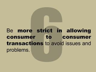 Be more strict in allowing
consumer
to
consumer
transactions to avoid issues and
problems.

 