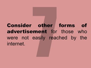 Consider other forms of
advertisement for those who
were not easily reached by the
internet.

 