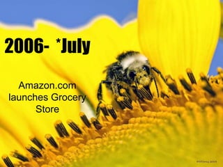 2006- *July
Amazon.com
launches Grocery
Store

 