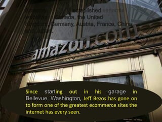 Since

ing

out

in his
in
, Jeff Bezos has gone on
to form one of the greatest ecommerce sites the
internet has every seen.

 