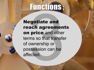 Negotiate and
reach agreements
on price and other
terms so that transfer
of ownership or
possession can be
affected.

 
