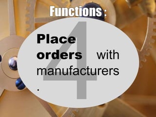 Place
orders with
manufacturers
.

 