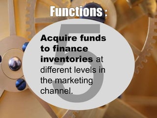 Acquire funds
to finance
inventories at
different levels in
the marketing
channel.

 