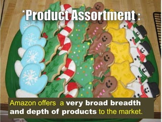 Amazon offers a very broad breadth
and depth of products to the market.

 