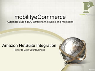 mobilityeCommerce
Automate B2B & B2C Omnichannel Sales and Marketing
Amazon NetSuite Integration
Power to Grow your Business
 