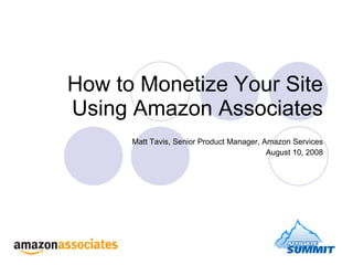 How to Monetize Your Site Using Amazon Associates Matt Tavis, Senior Product Manager, Amazon Services August 10, 2008 