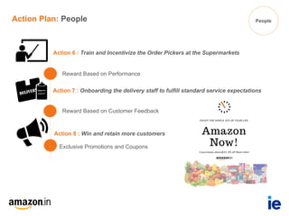Action 6 : Train and Incentivize the Order Pickers at the Supermarkets
Action Plan: People People
Action 7 : Onboarding the delivery staff to fulfill standard service expectations
Action 8 : Win and retain more customers
Reward Based on Performance
Reward Based on Customer Feedback
Exclusive Promotions and Coupons
 