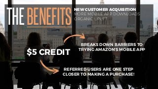 THEBENEFITS
NEW CUSTOMER ACQUISITION
MORE MOBILE APP DOWNLOADS
ORGANIC UPLIFT
$5 CREDIT
BREAKS DOWN BARRIERS TO
TRYING AMA...