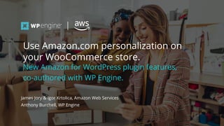 #wpewebinar
James Jory & Igor Krtolica, Amazon Web Services
Anthony Burchell, WP Engine
Use Amazon.com personalization on
your WooCommerce store.
New Amazon for WordPress plugin features,
co-authored with WP Engine.
 